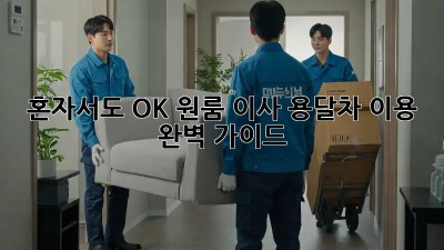 혼자서도 OK! 원룸 이사, 용달차 이용 완벽 가이드