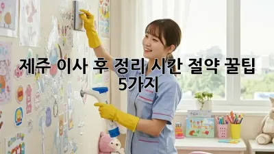 제주 이사 후 정리, 시간 절약 꿀팁 5가지!